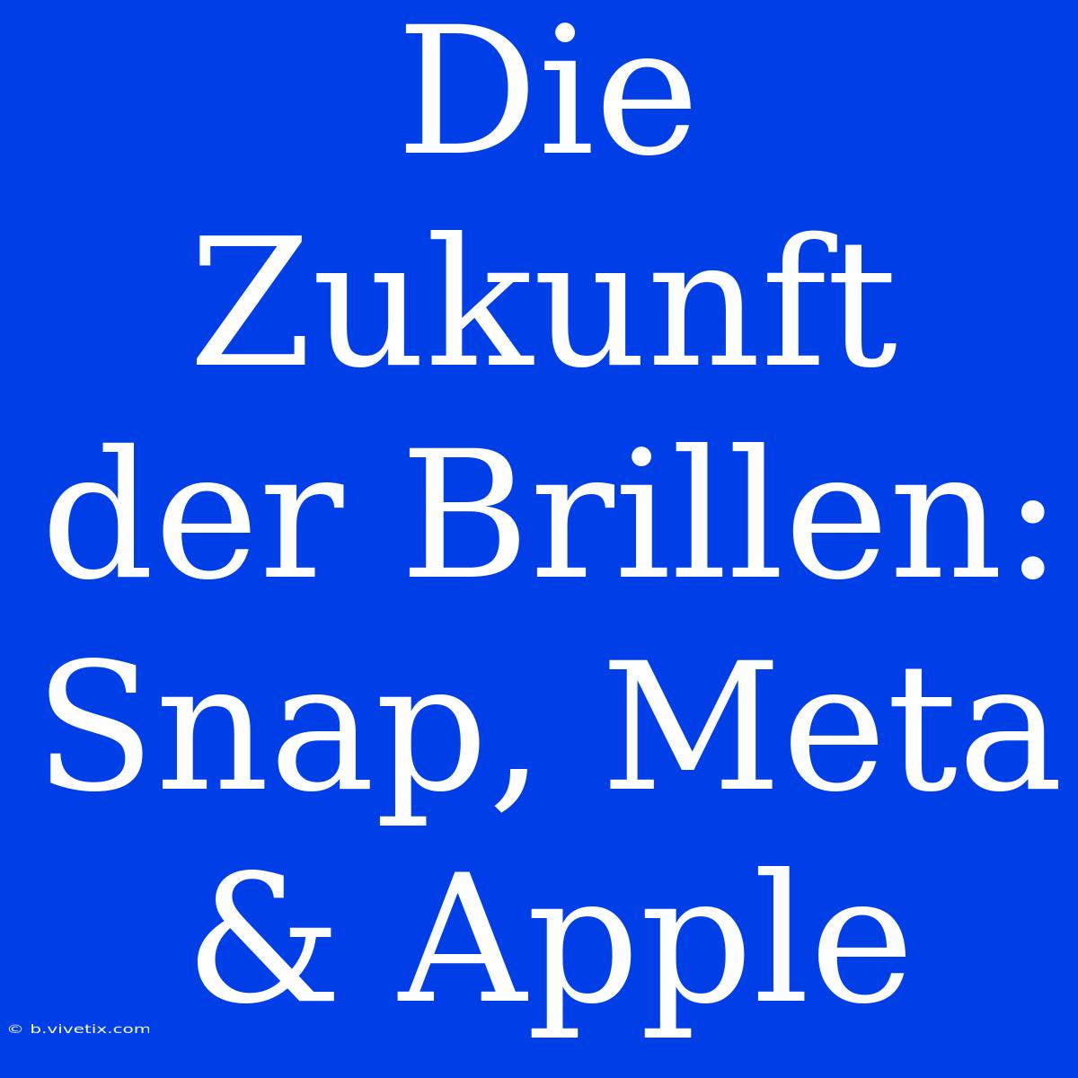 Die Zukunft Der Brillen: Snap, Meta & Apple