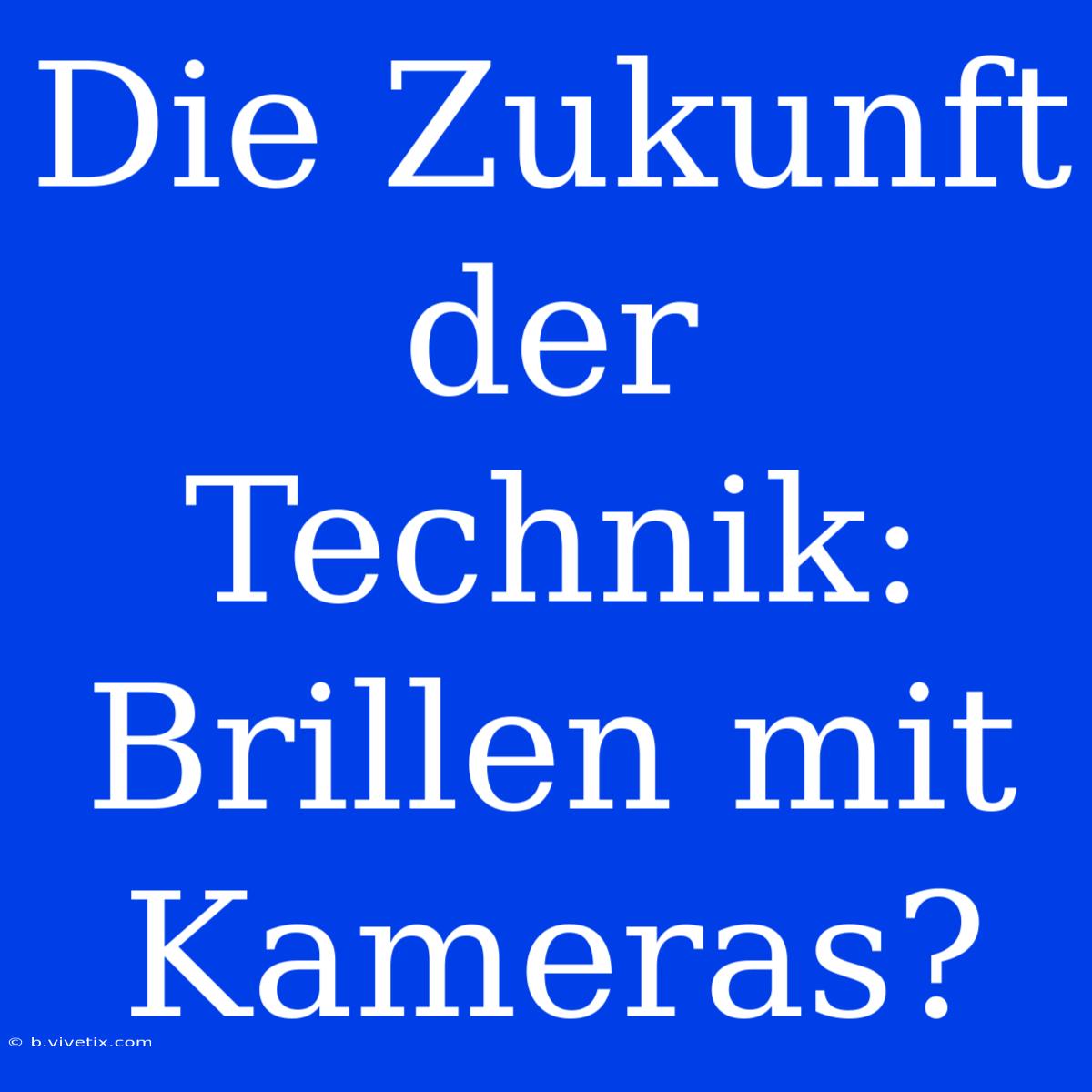 Die Zukunft Der Technik: Brillen Mit Kameras?