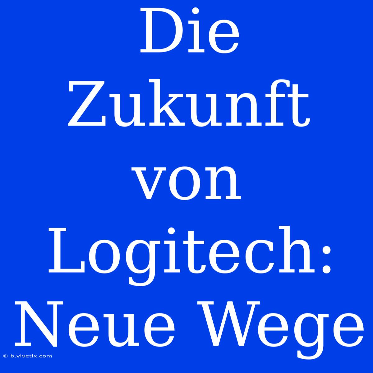 Die Zukunft Von Logitech: Neue Wege