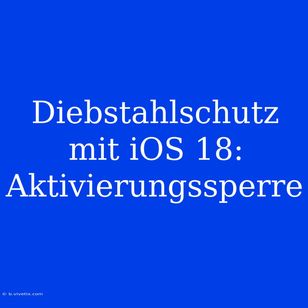 Diebstahlschutz Mit IOS 18: Aktivierungssperre