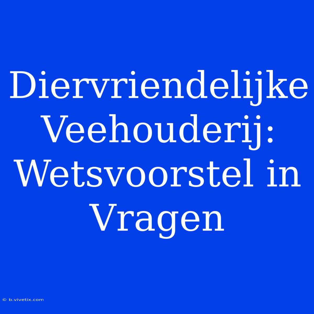 Diervriendelijke Veehouderij: Wetsvoorstel In Vragen