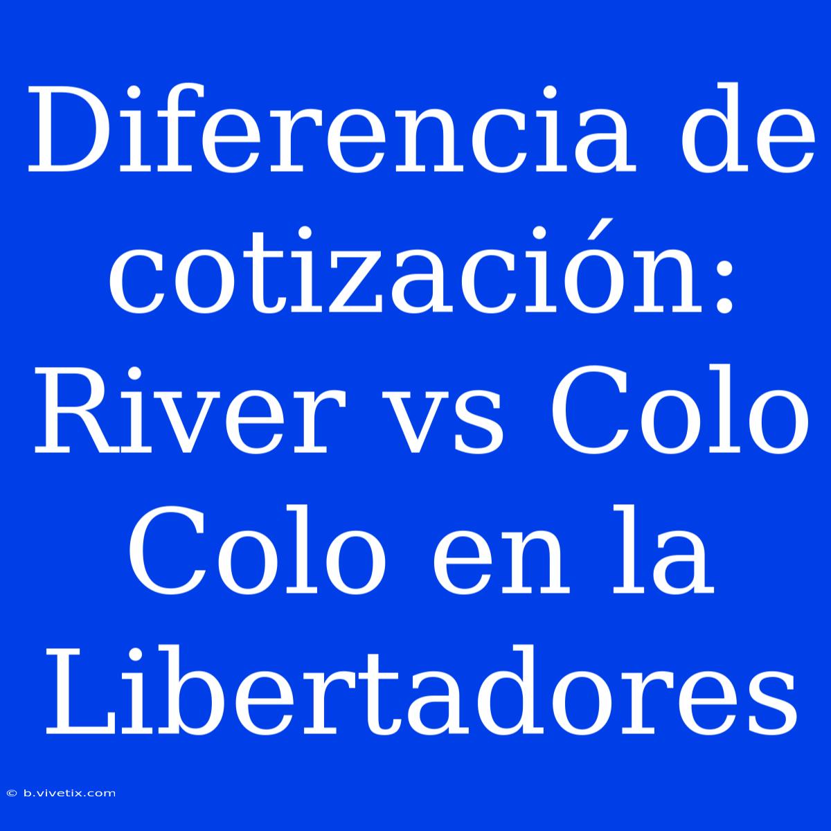 Diferencia De Cotización: River Vs Colo Colo En La Libertadores