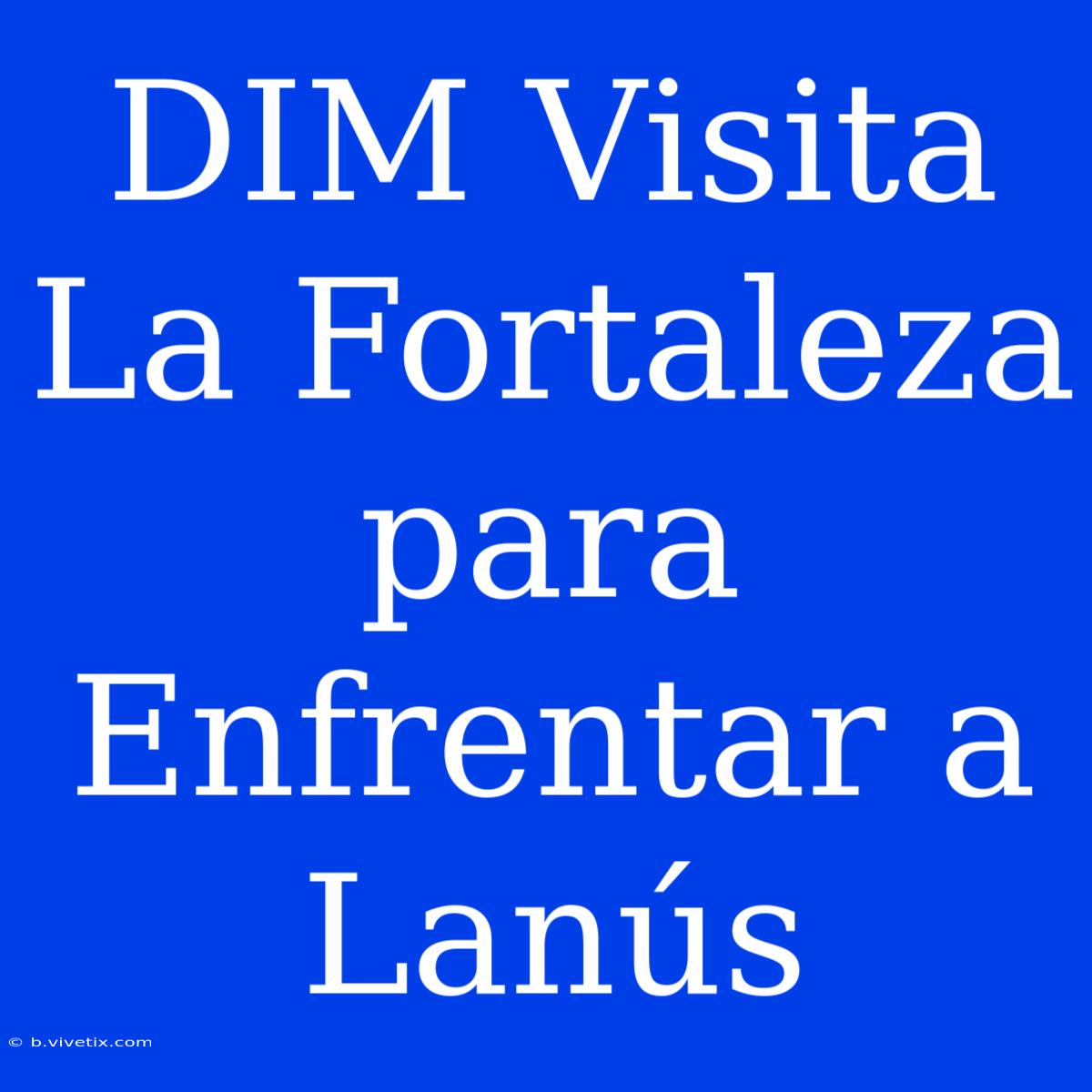 DIM Visita La Fortaleza Para Enfrentar A Lanús 