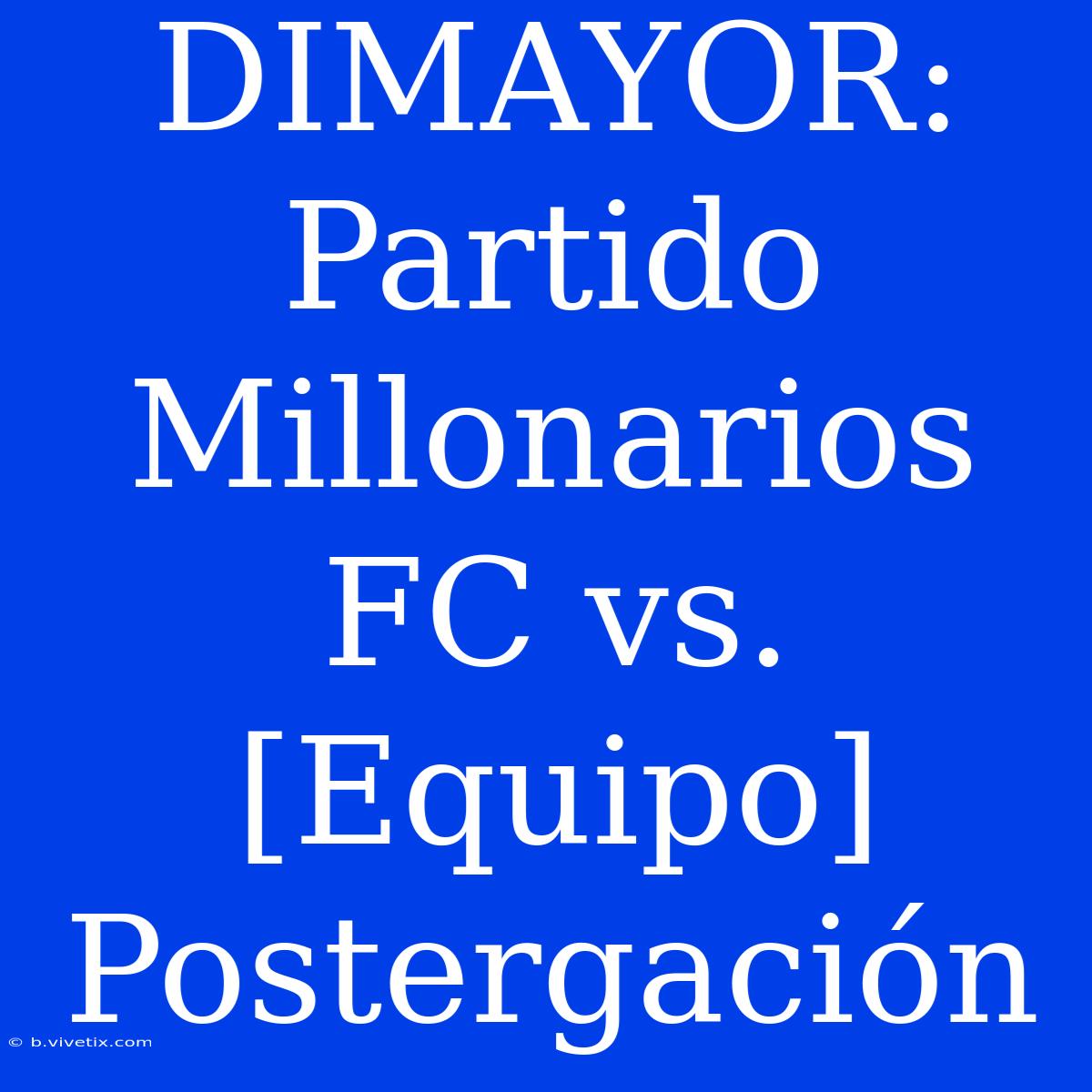 DIMAYOR: Partido Millonarios FC Vs. [Equipo] Postergación 