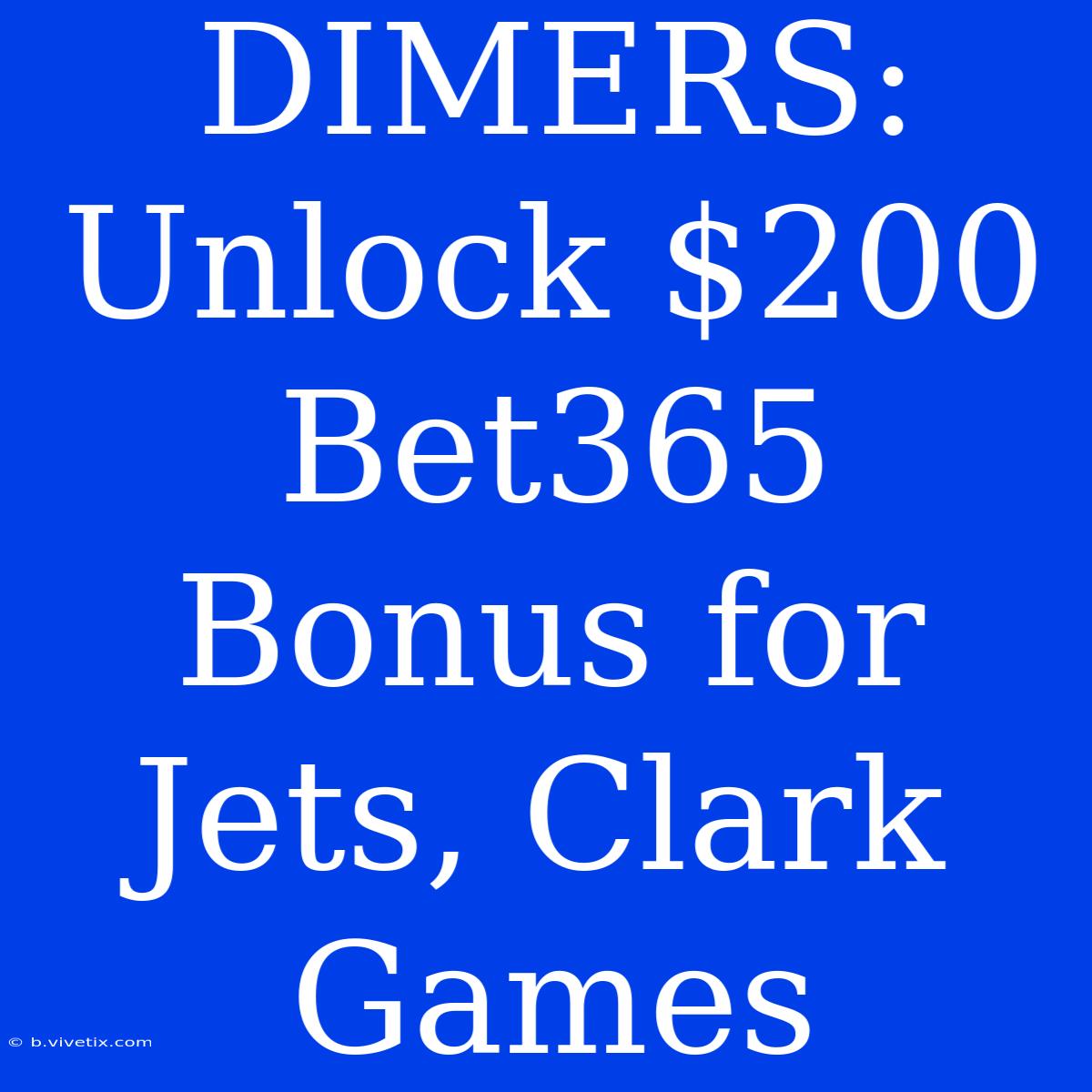 DIMERS: Unlock $200 Bet365 Bonus For Jets, Clark Games