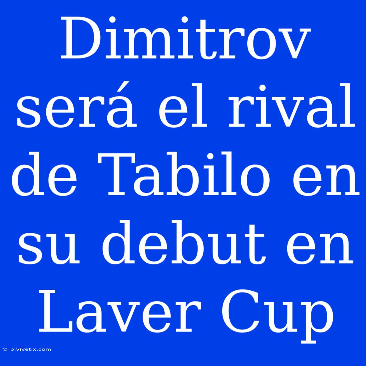 Dimitrov Será El Rival De Tabilo En Su Debut En Laver Cup