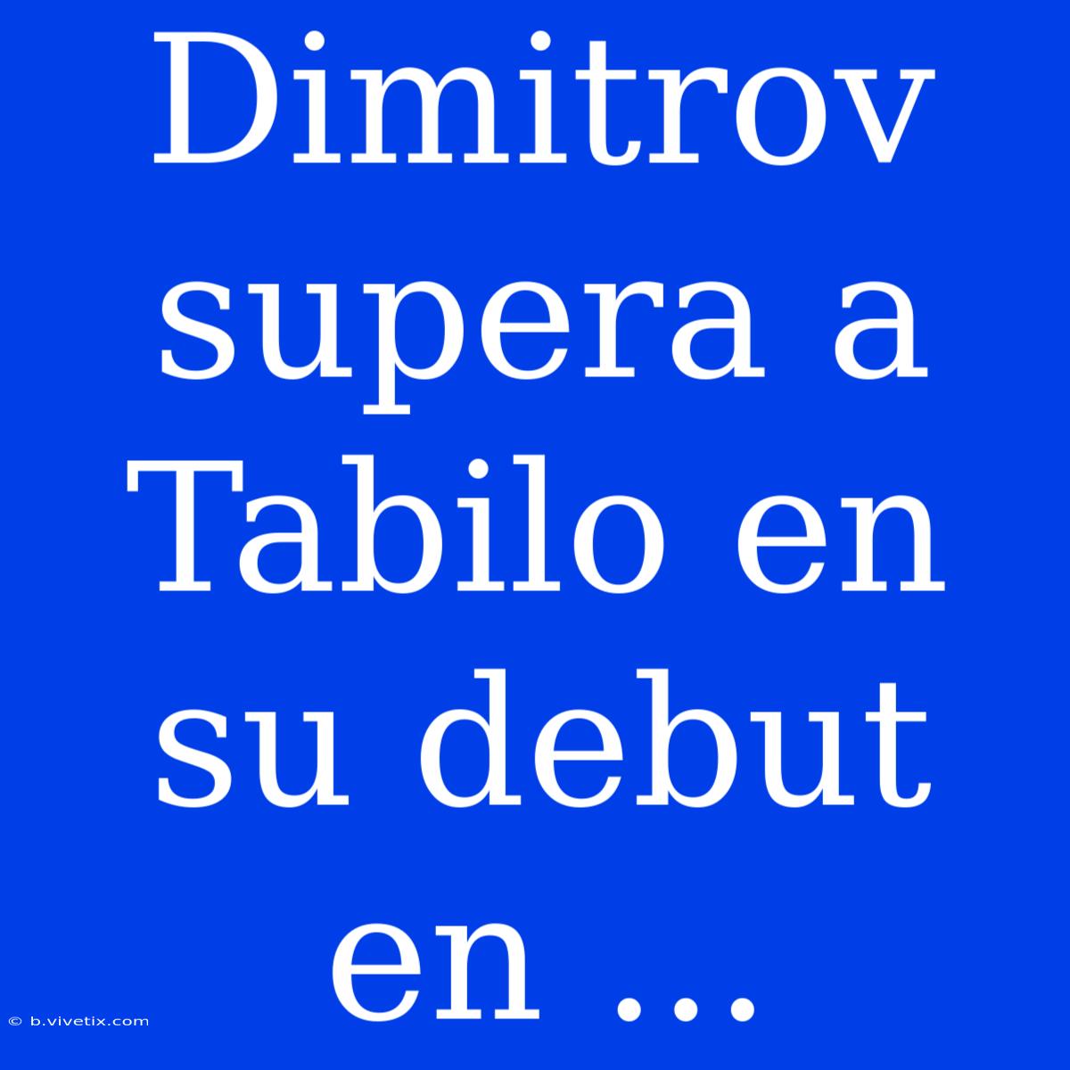 Dimitrov Supera A Tabilo En Su Debut En ...