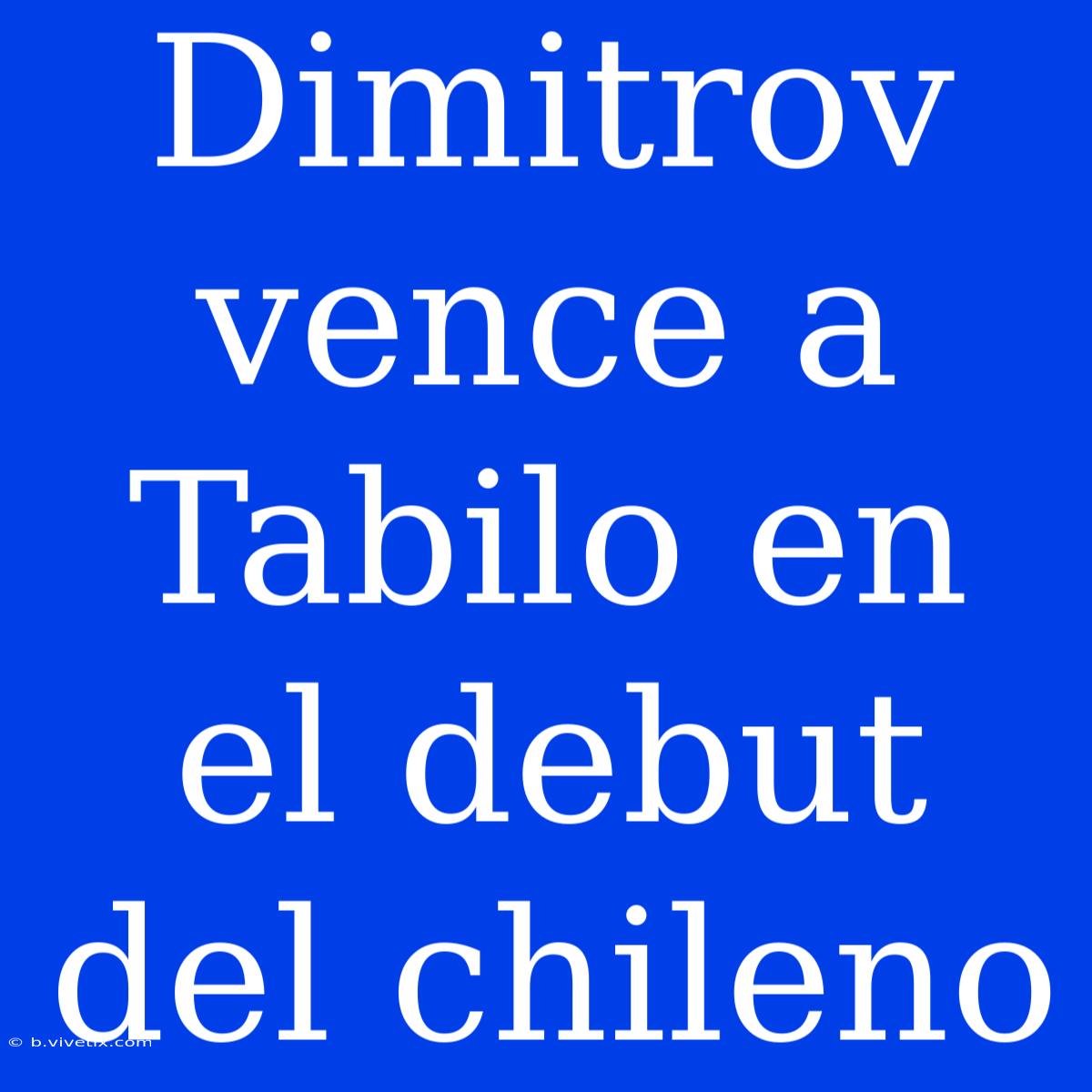 Dimitrov Vence A Tabilo En El Debut Del Chileno