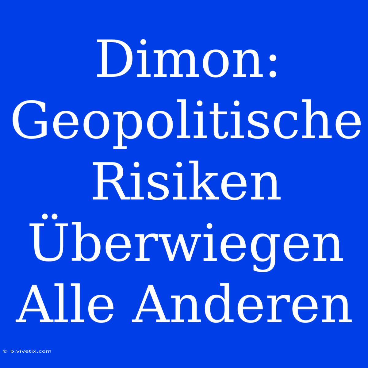 Dimon: Geopolitische Risiken Überwiegen Alle Anderen