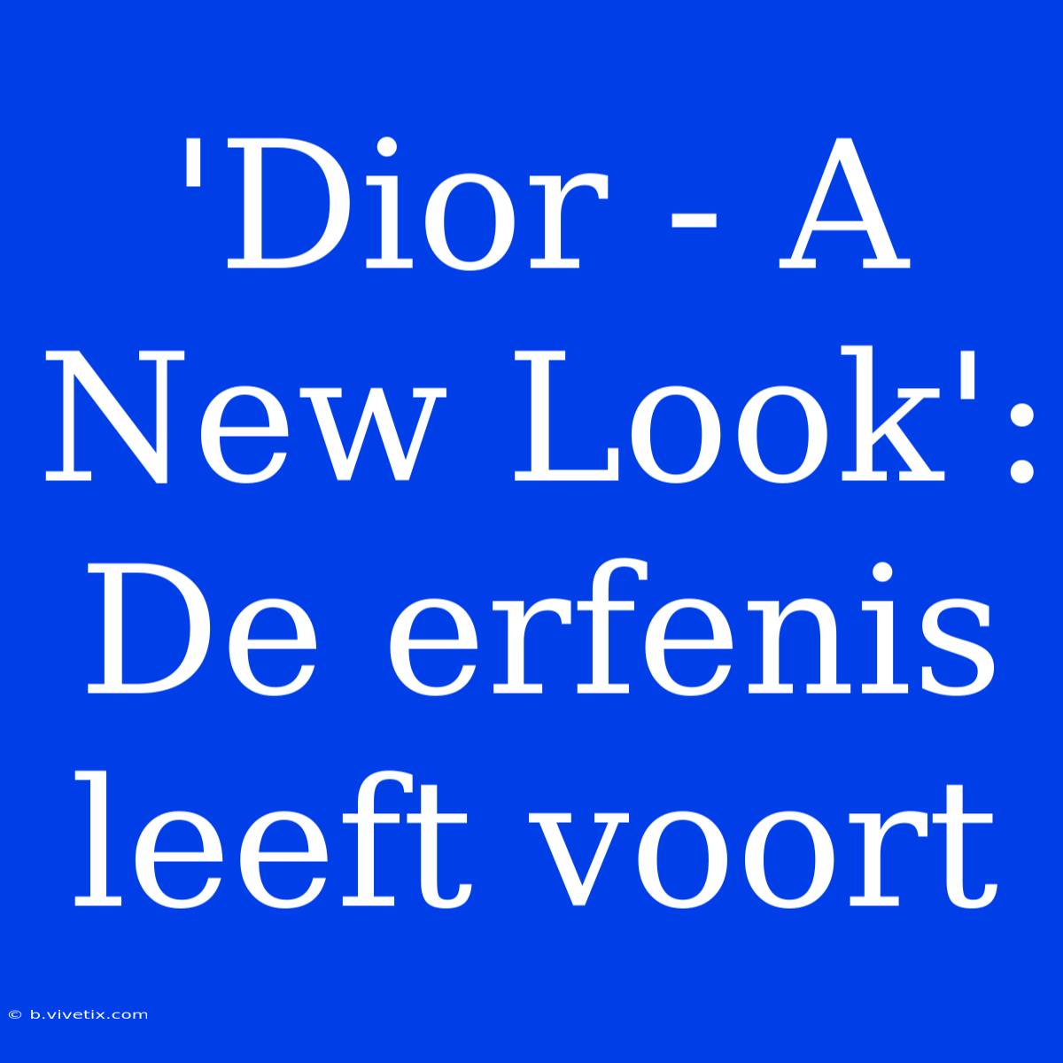 'Dior - A New Look': De Erfenis Leeft Voort