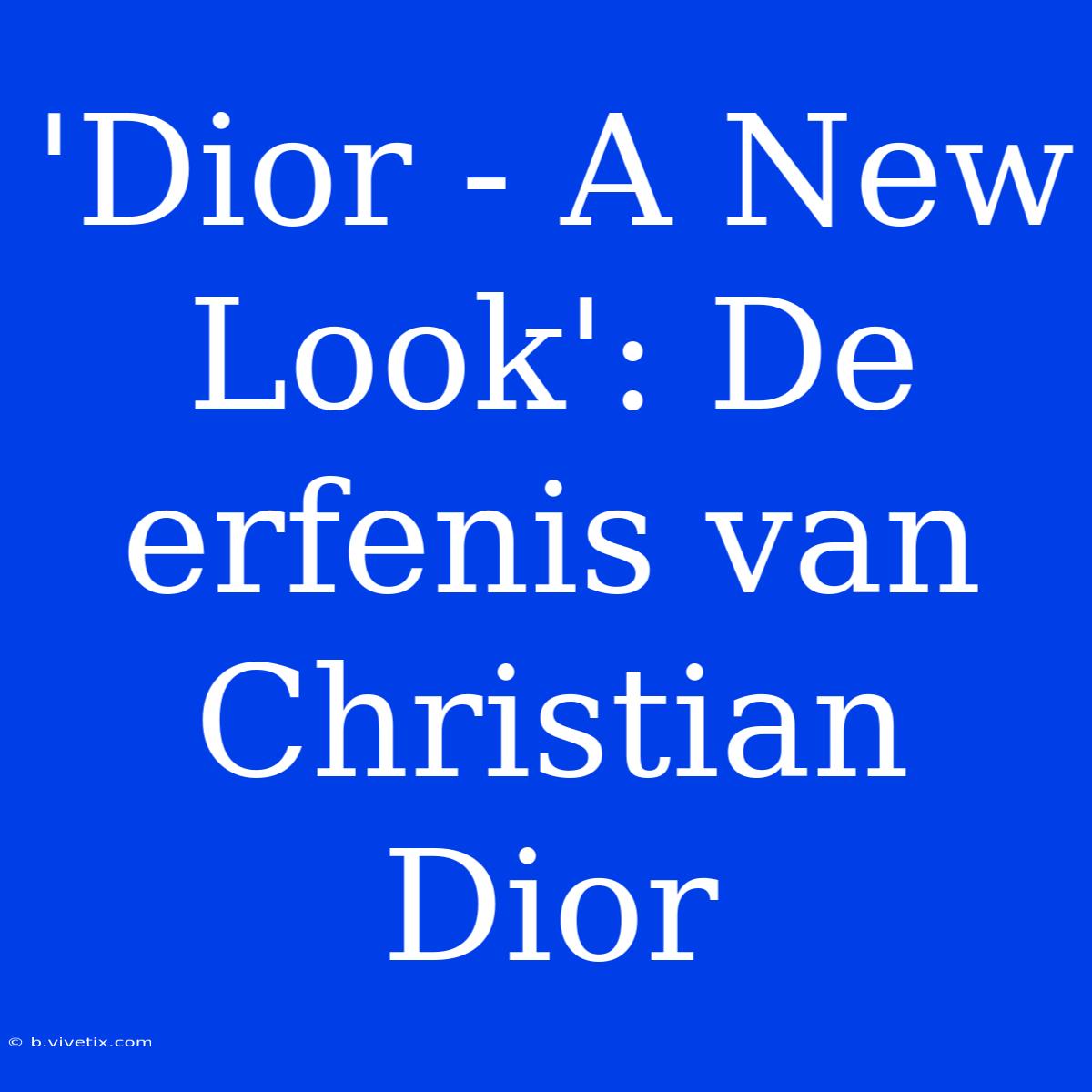 'Dior - A New Look': De Erfenis Van Christian Dior