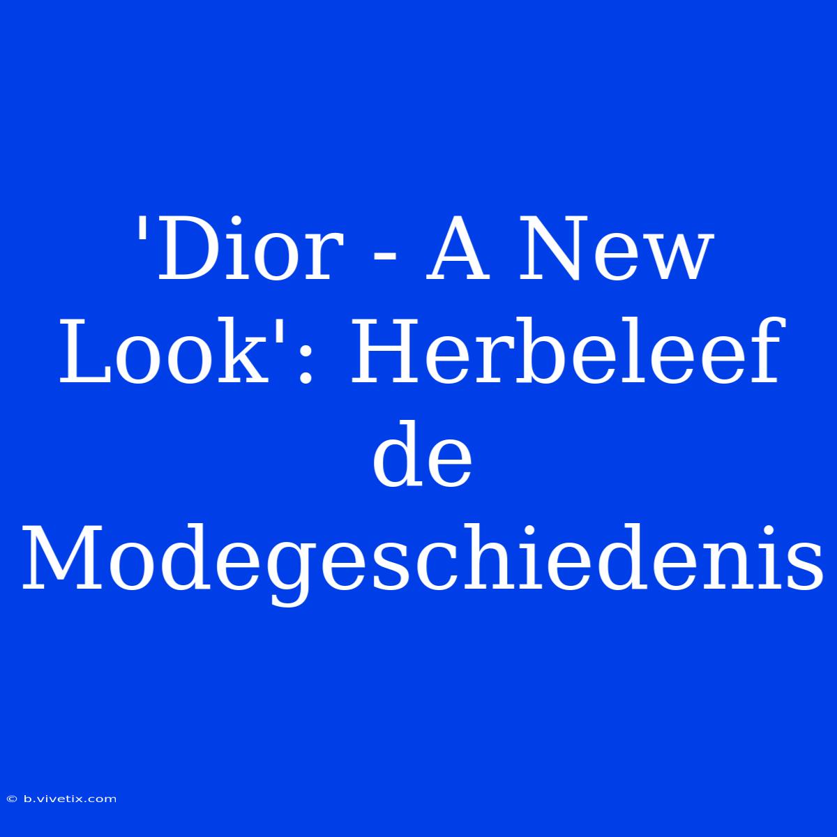 'Dior - A New Look': Herbeleef De Modegeschiedenis