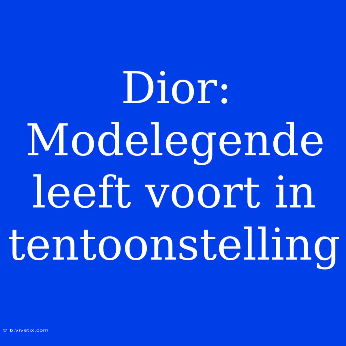 Dior: Modelegende Leeft Voort In Tentoonstelling