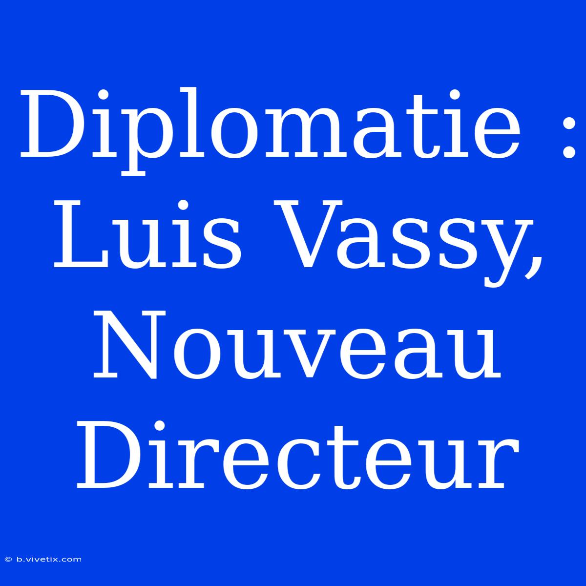 Diplomatie : Luis Vassy, Nouveau Directeur 