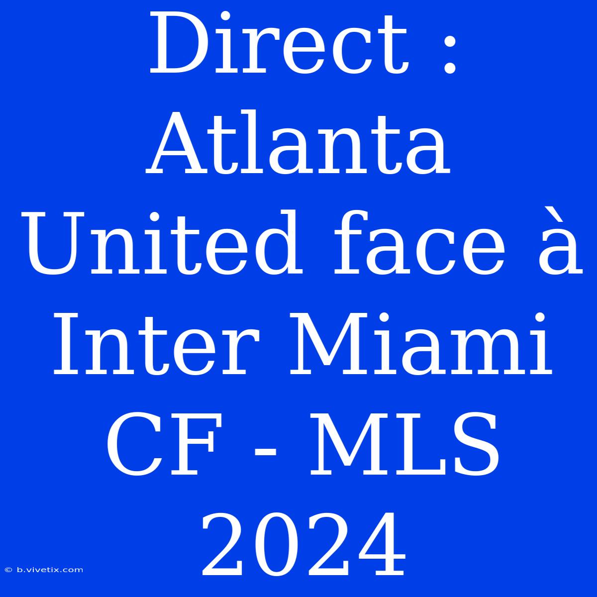 Direct : Atlanta United Face À Inter Miami CF - MLS 2024