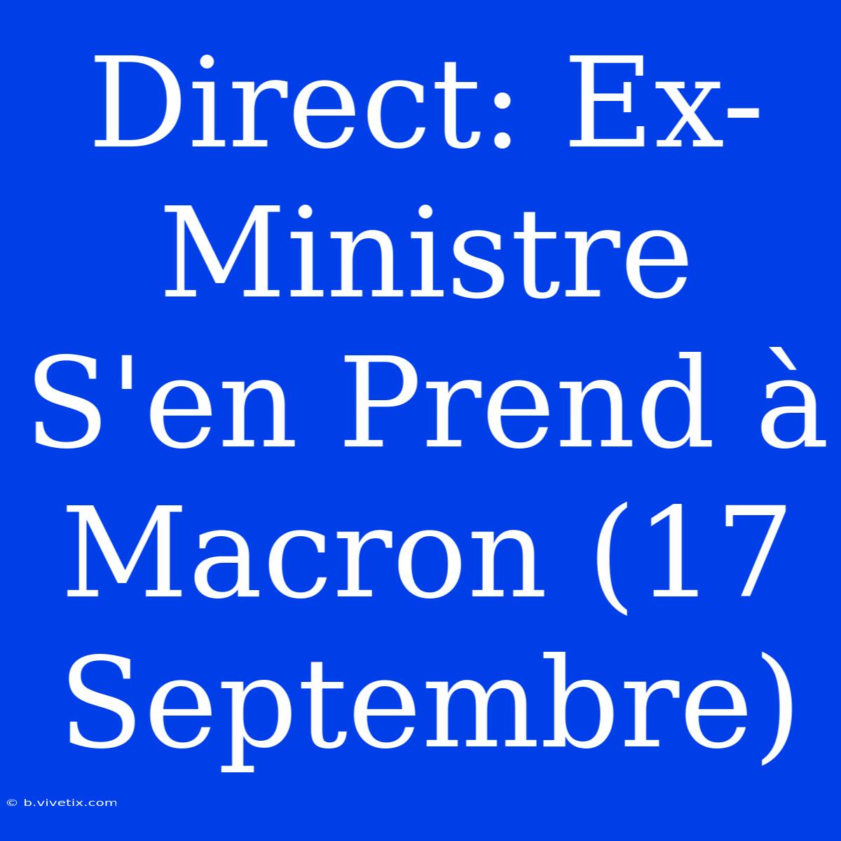 Direct: Ex-Ministre S'en Prend À Macron (17 Septembre)