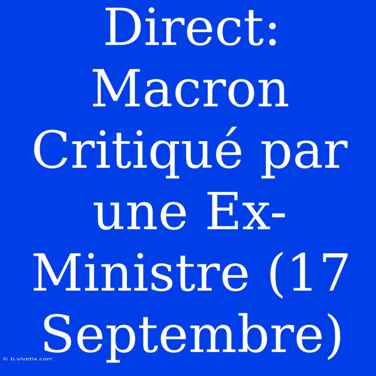 Direct: Macron Critiqué Par Une Ex-Ministre (17 Septembre)