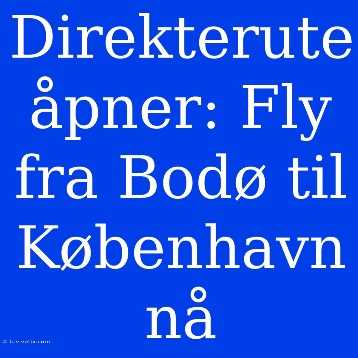 Direkterute Åpner: Fly Fra Bodø Til København Nå