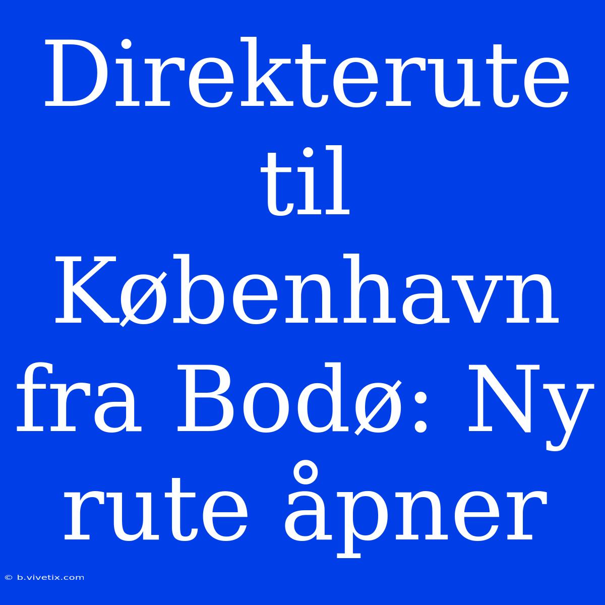 Direkterute Til København Fra Bodø: Ny Rute Åpner