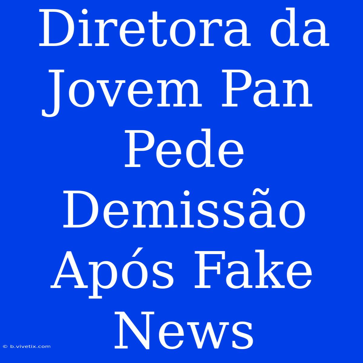 Diretora Da Jovem Pan Pede Demissão Após Fake News