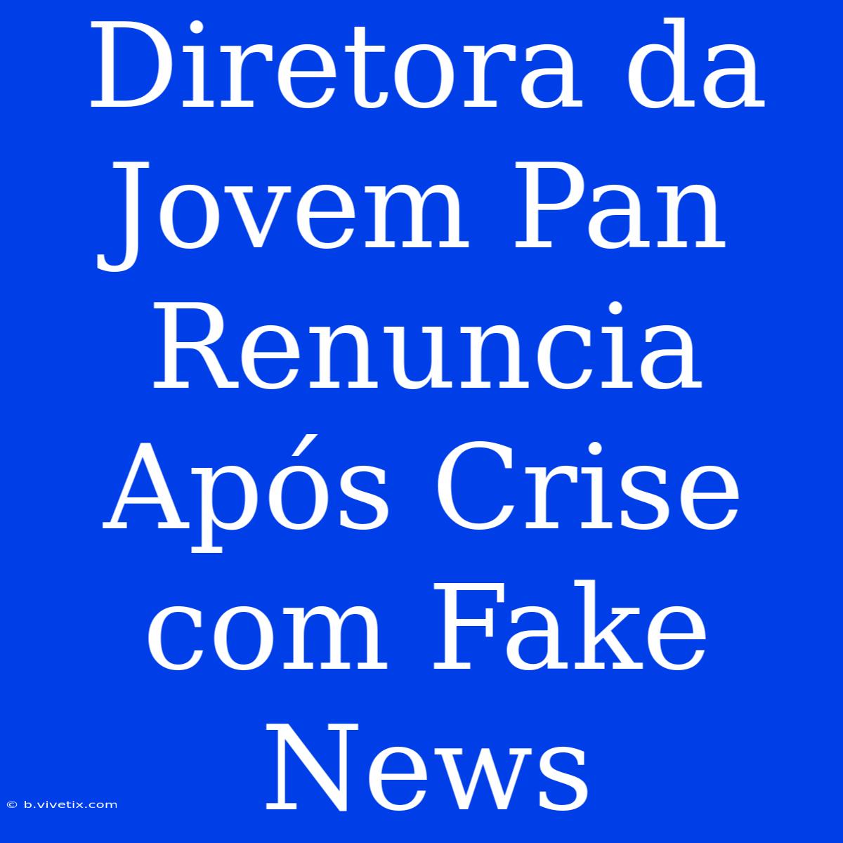 Diretora Da Jovem Pan Renuncia Após Crise Com Fake News