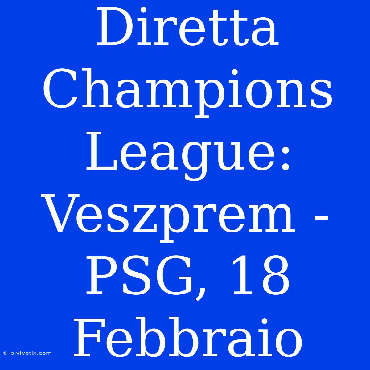 Diretta Champions League: Veszprem - PSG, 18 Febbraio