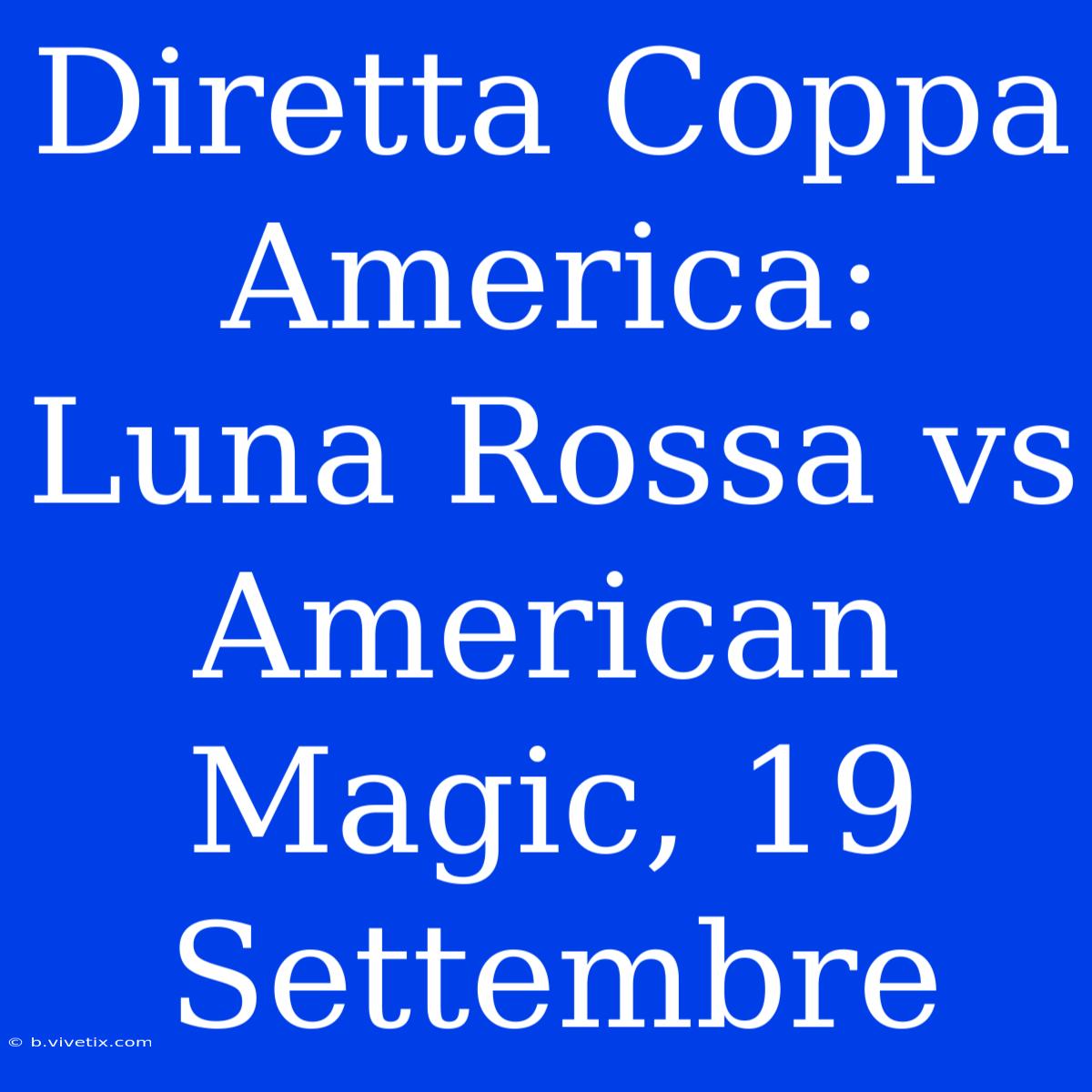 Diretta Coppa America: Luna Rossa Vs American Magic, 19 Settembre 