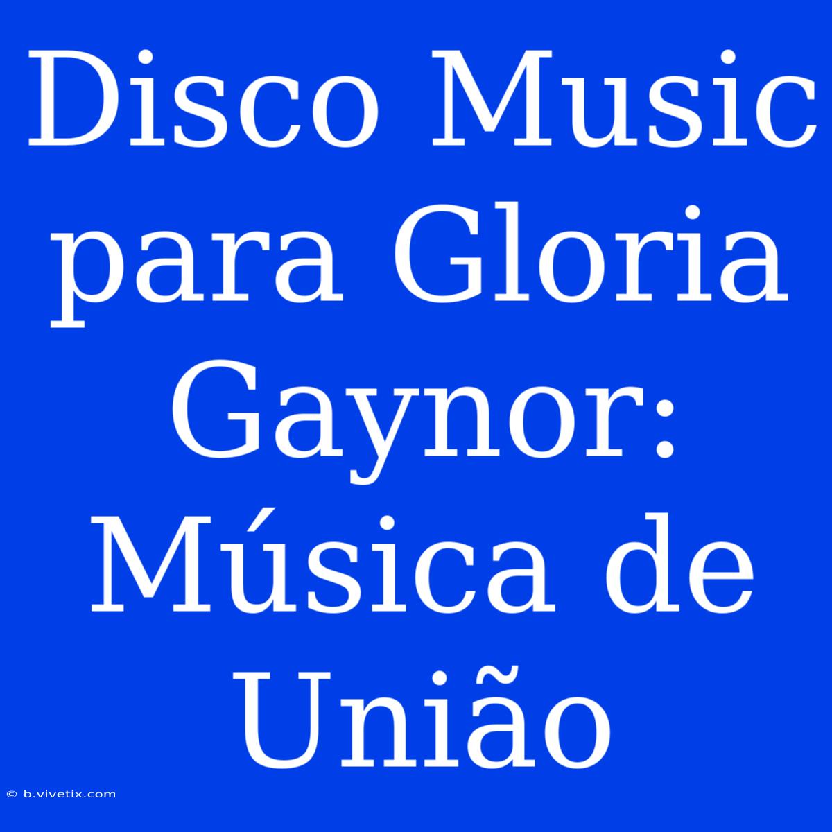 Disco Music Para Gloria Gaynor: Música De União