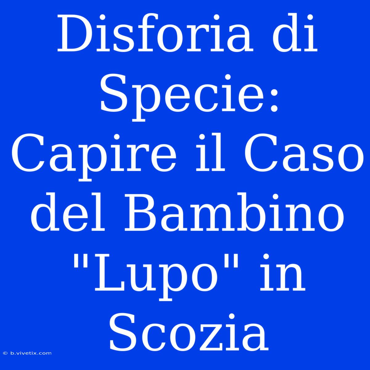 Disforia Di Specie: Capire Il Caso Del Bambino 