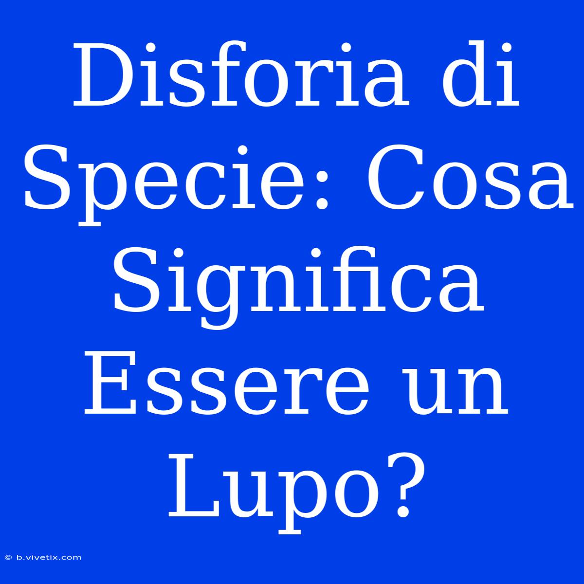 Disforia Di Specie: Cosa Significa Essere Un Lupo?