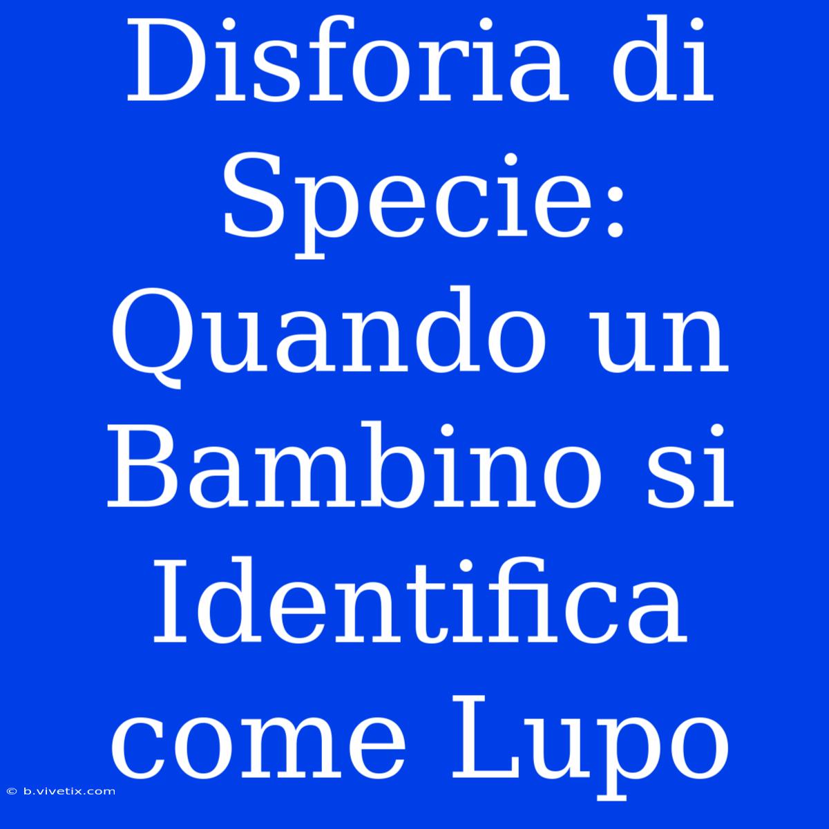 Disforia Di Specie: Quando Un Bambino Si Identifica Come Lupo