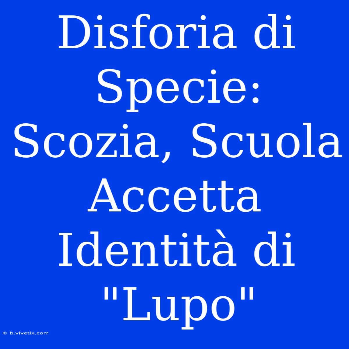 Disforia Di Specie: Scozia, Scuola Accetta Identità Di 