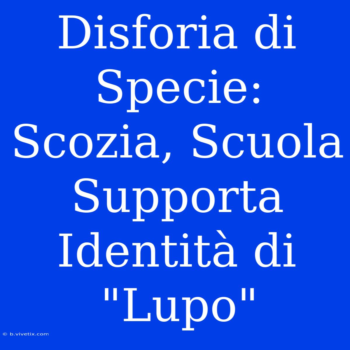 Disforia Di Specie: Scozia, Scuola Supporta Identità Di 