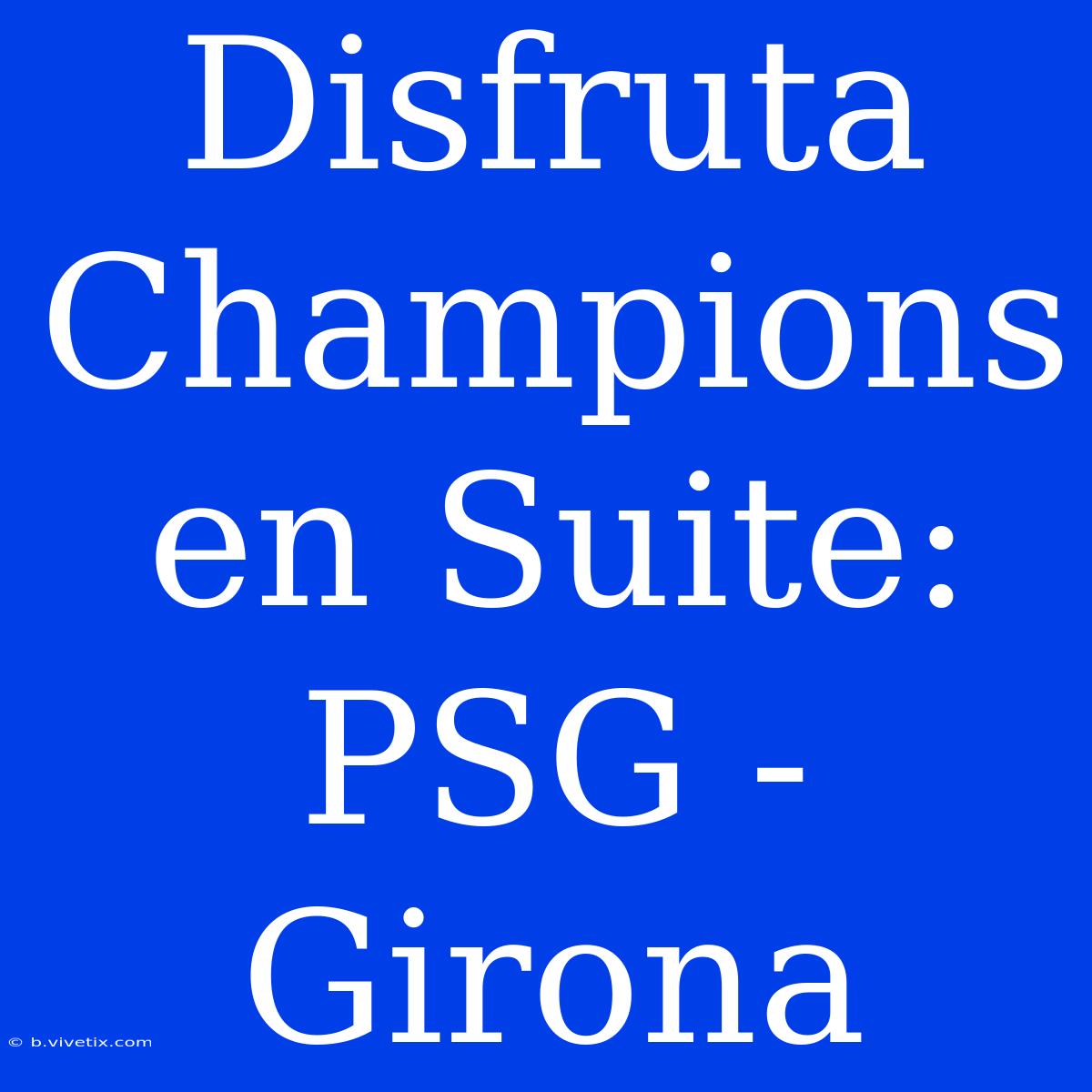 Disfruta Champions En Suite: PSG - Girona