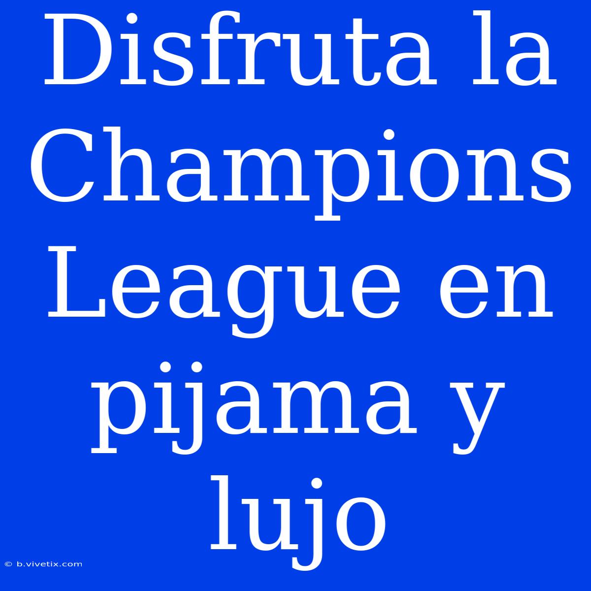 Disfruta La Champions League En Pijama Y Lujo