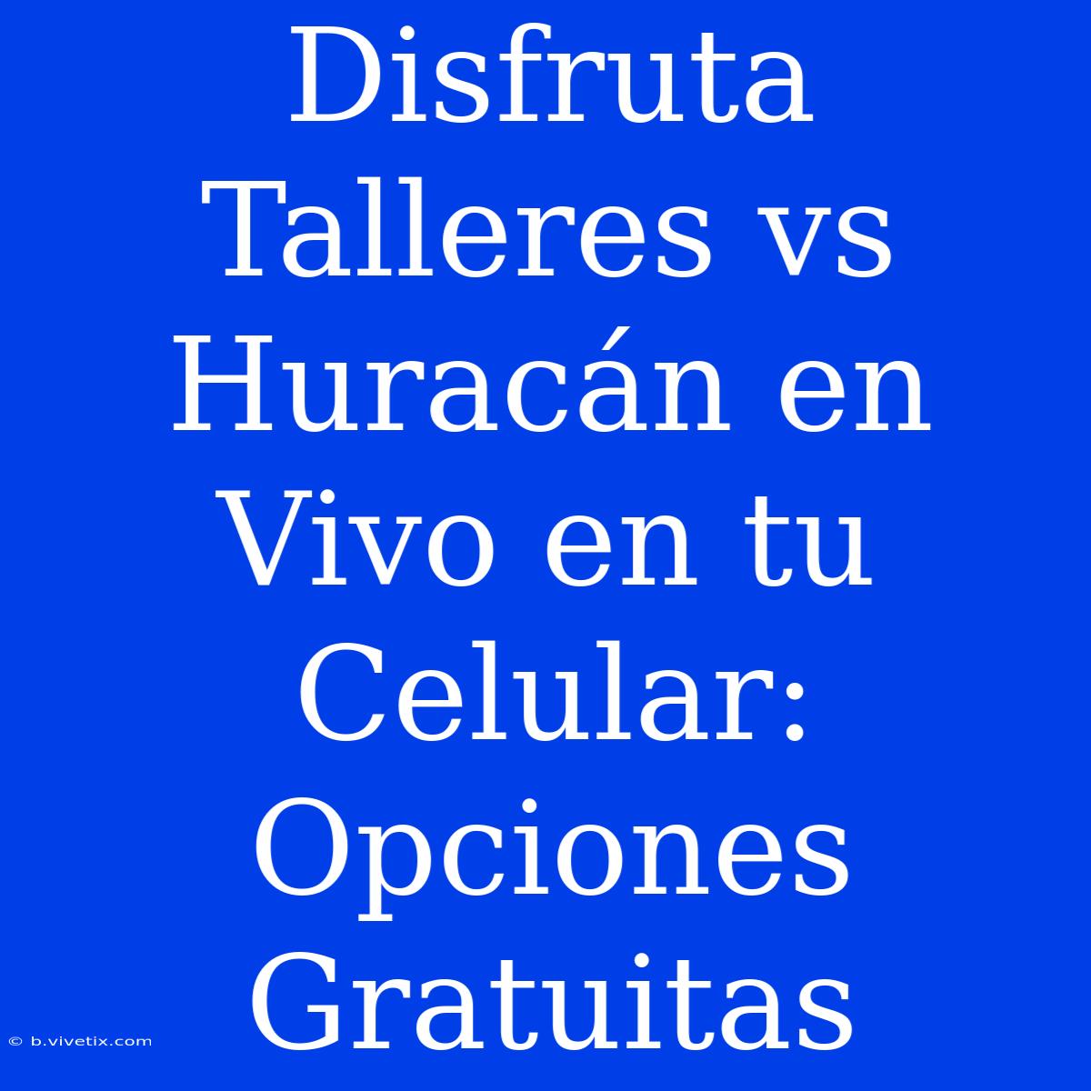 Disfruta Talleres Vs Huracán En Vivo En Tu Celular: Opciones Gratuitas