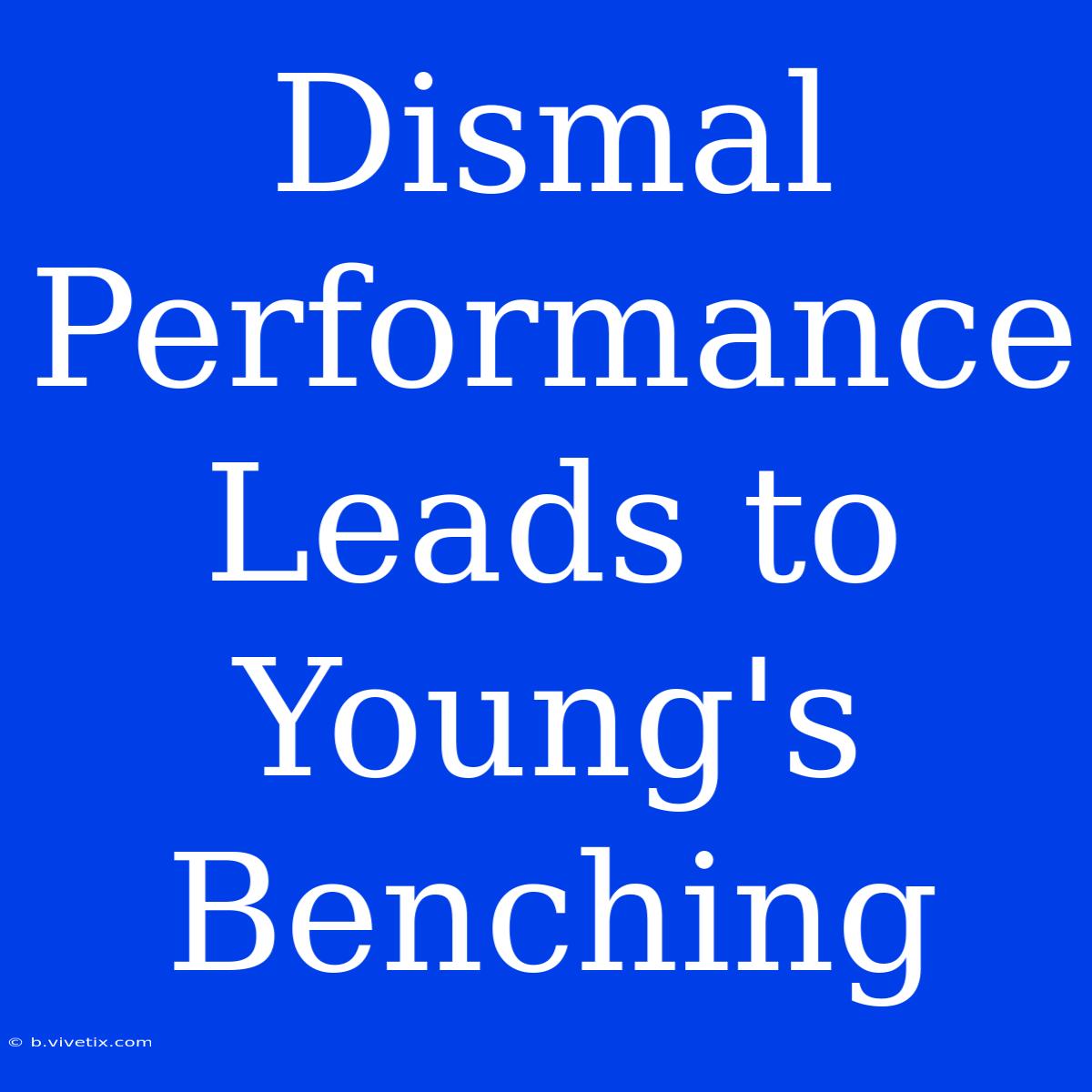 Dismal Performance Leads To Young's Benching