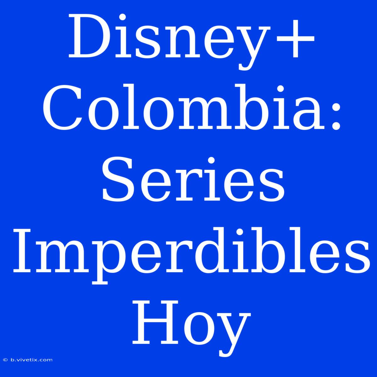 Disney+ Colombia: Series Imperdibles Hoy