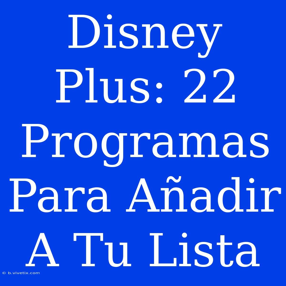 Disney Plus: 22 Programas Para Añadir A Tu Lista