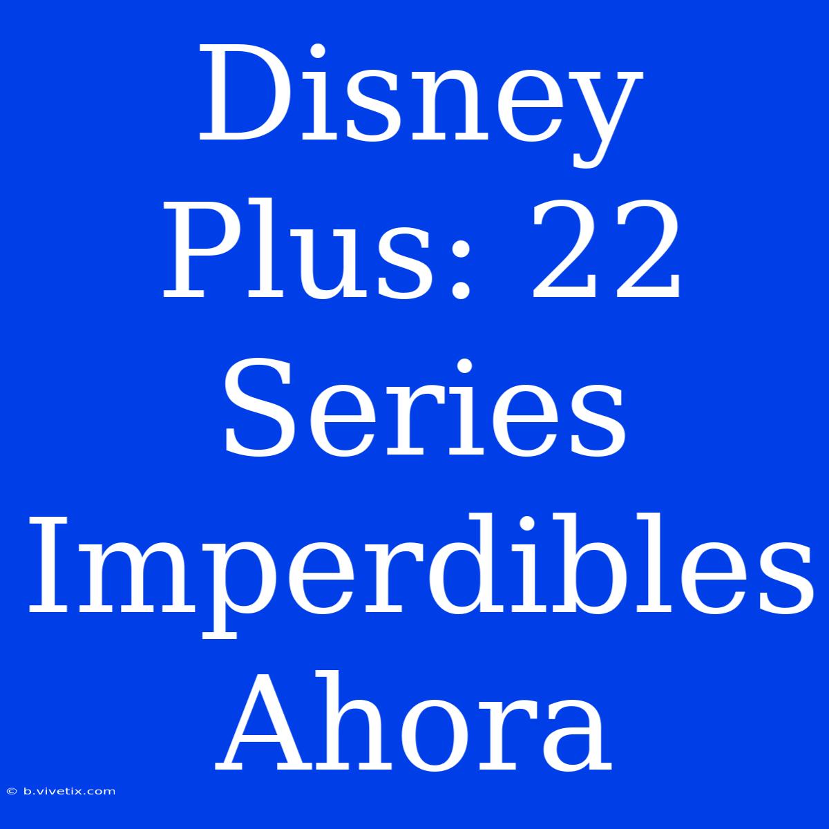 Disney Plus: 22 Series Imperdibles Ahora