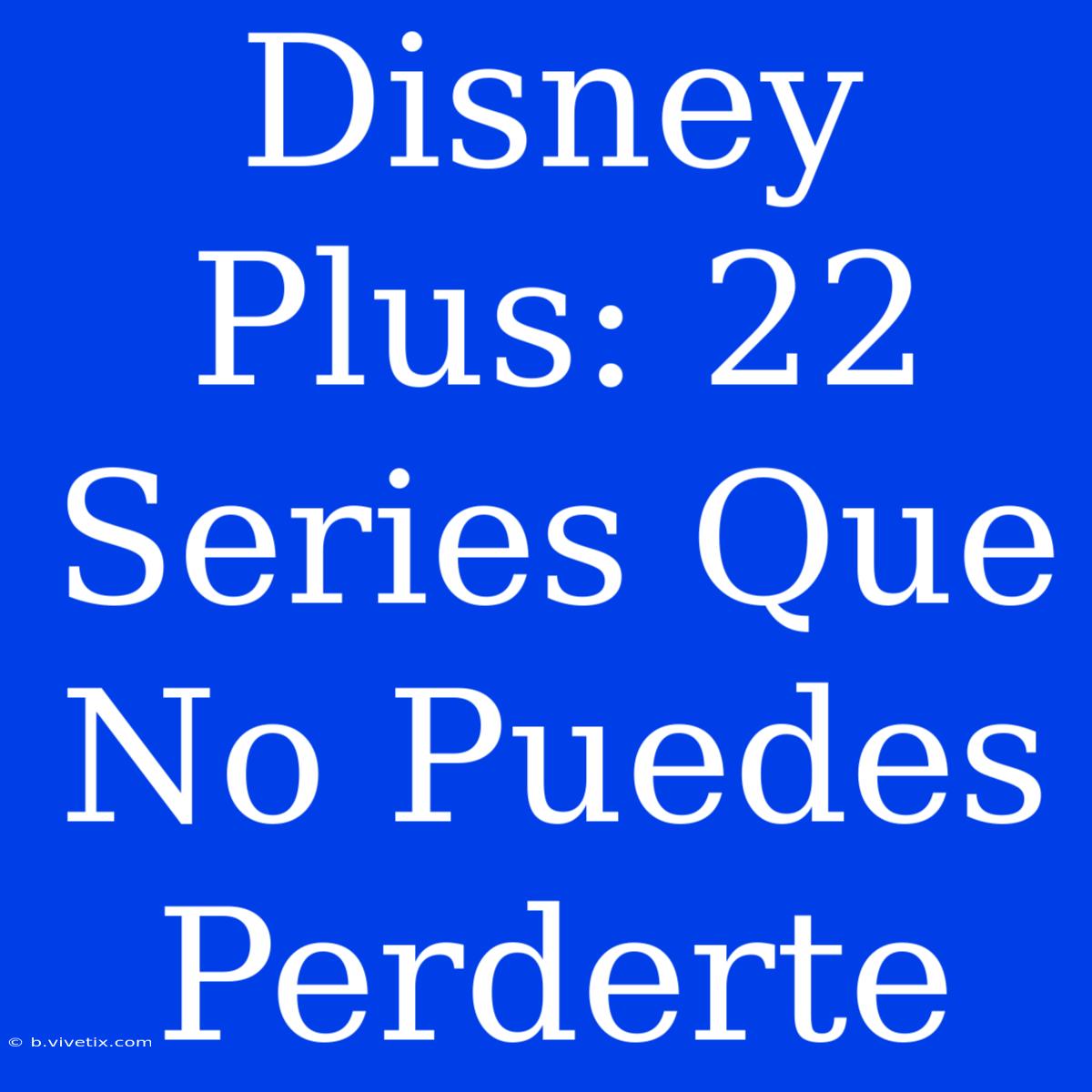 Disney Plus: 22 Series Que No Puedes Perderte