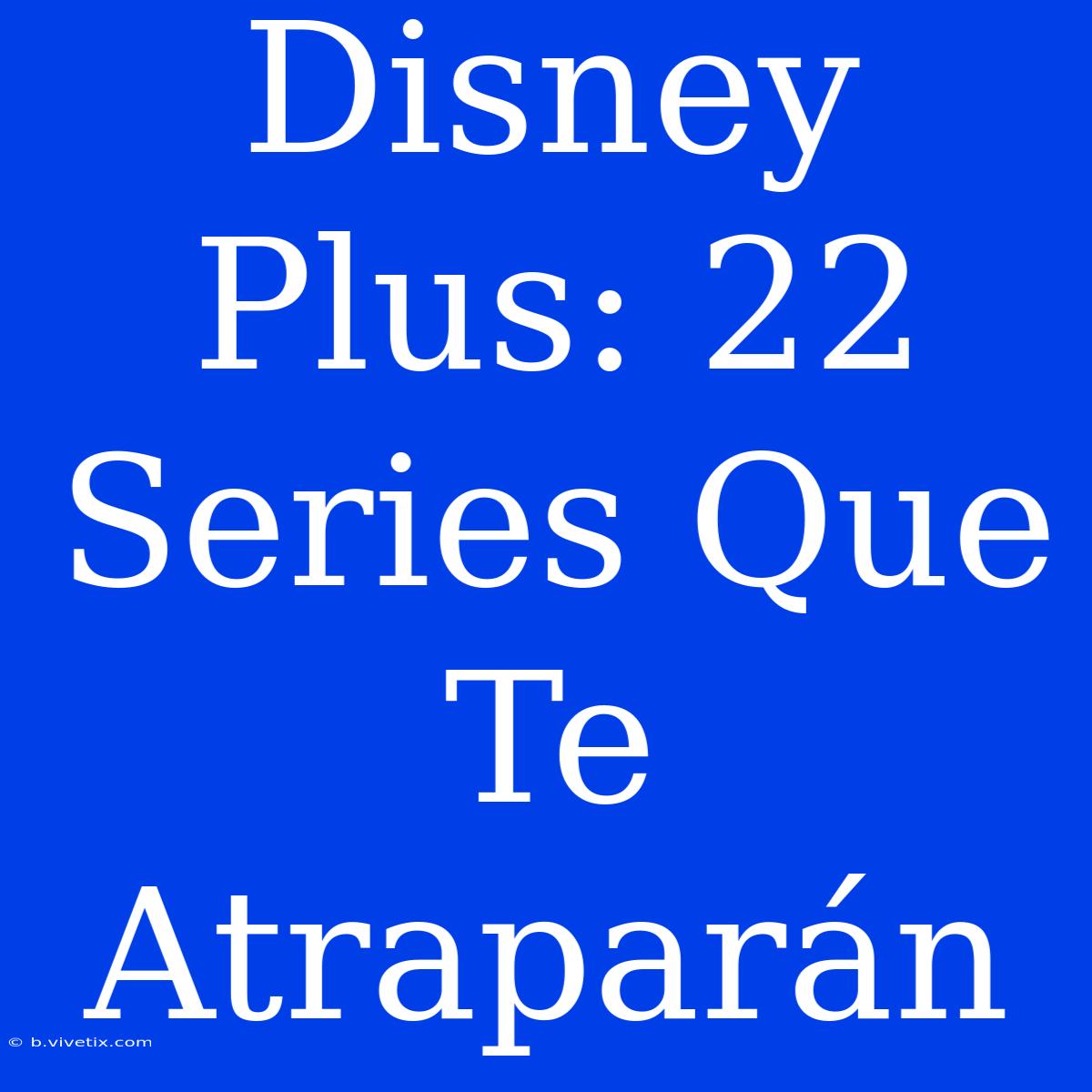 Disney Plus: 22 Series Que Te Atraparán 