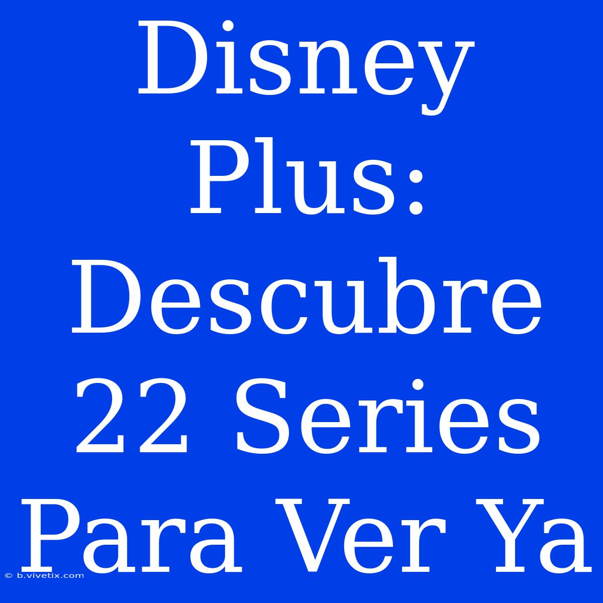 Disney Plus: Descubre 22 Series Para Ver Ya