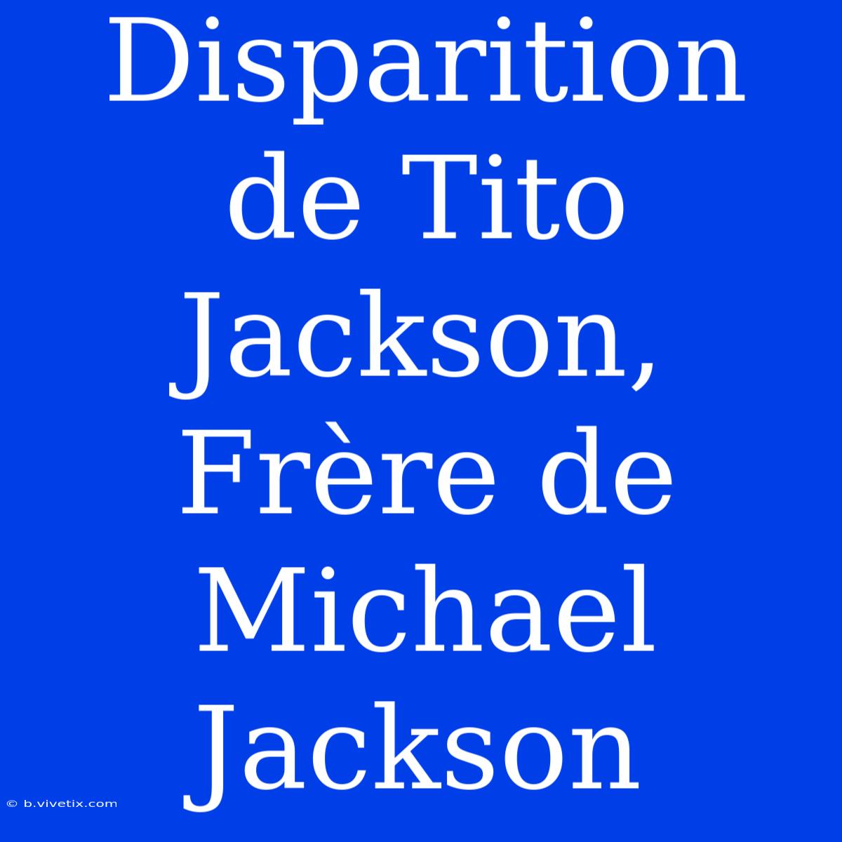 Disparition De Tito Jackson, Frère De Michael Jackson