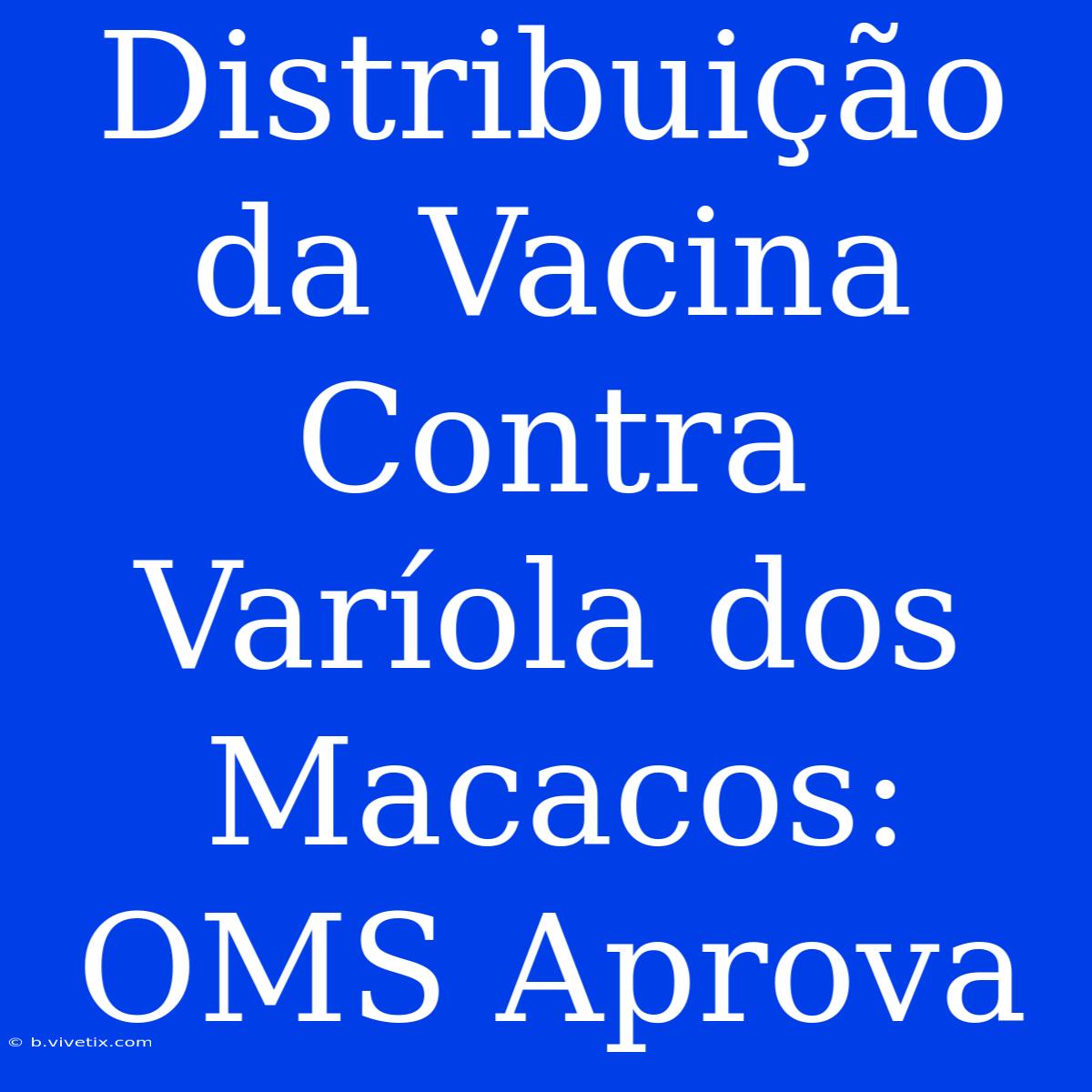 Distribuição Da Vacina Contra Varíola Dos Macacos: OMS Aprova