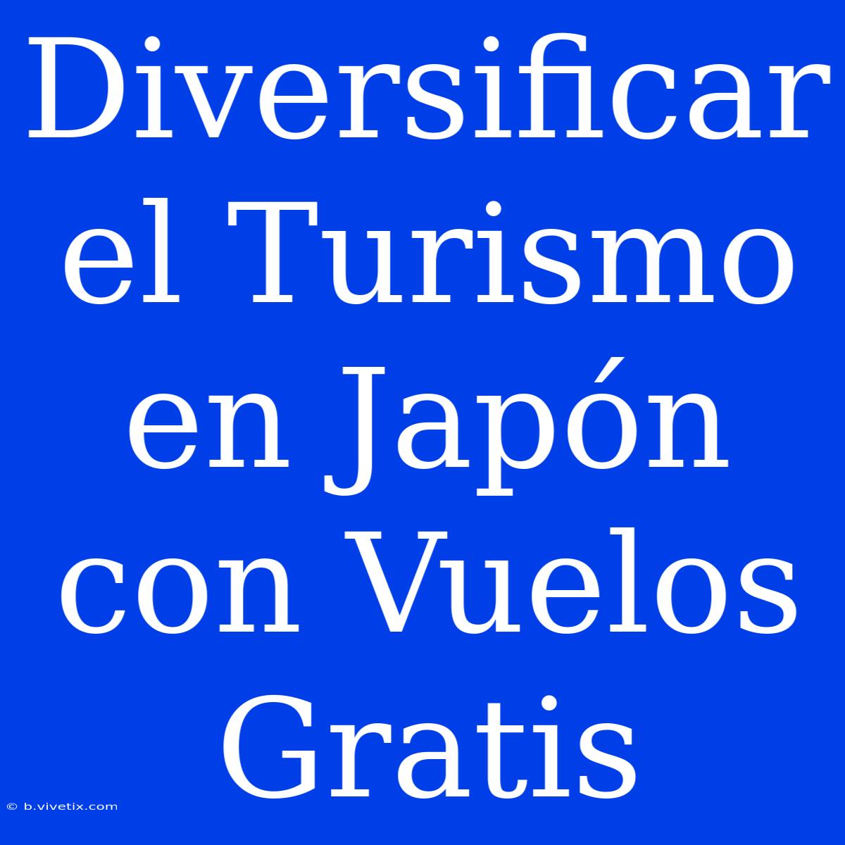 Diversificar El Turismo En Japón Con Vuelos Gratis