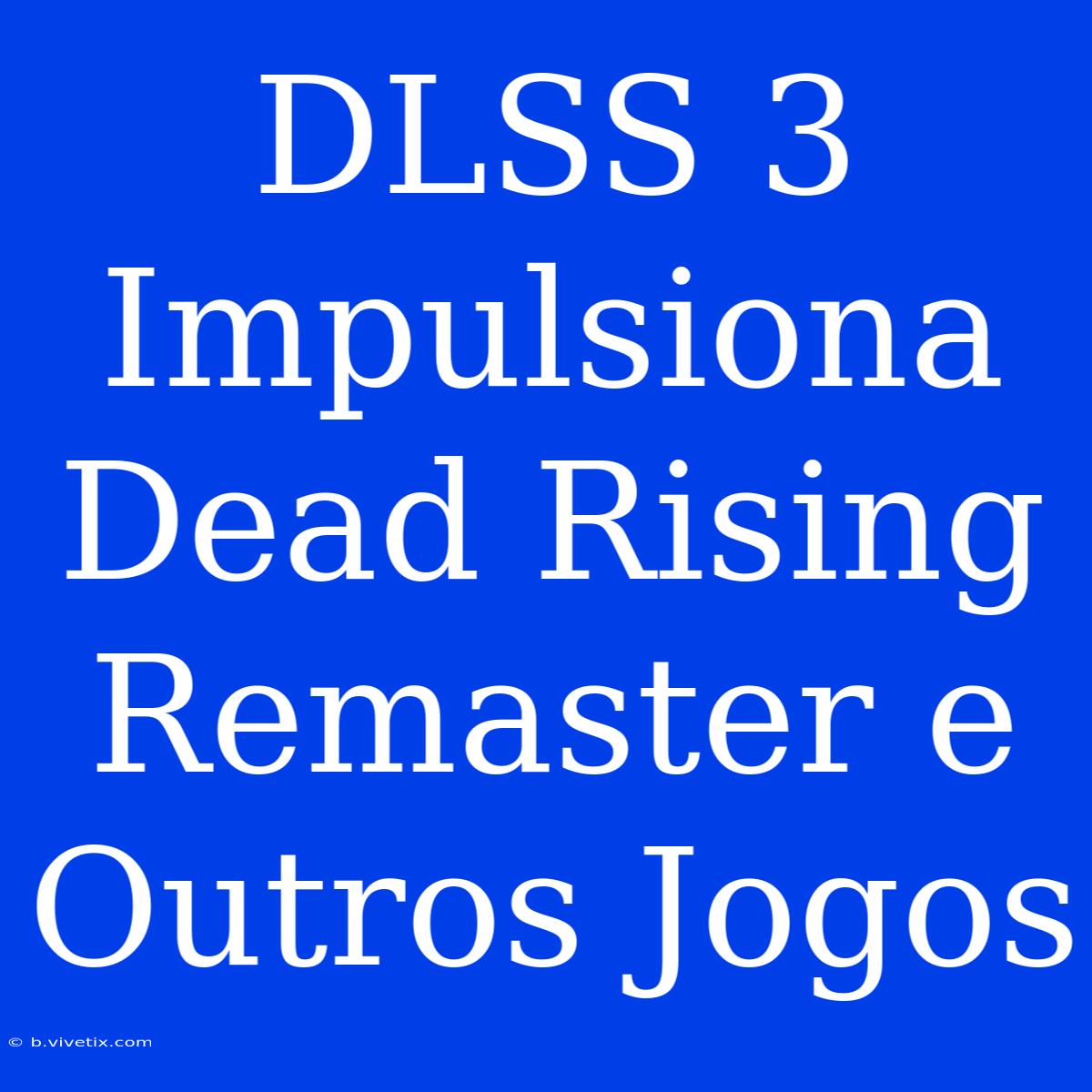 DLSS 3 Impulsiona Dead Rising Remaster E Outros Jogos