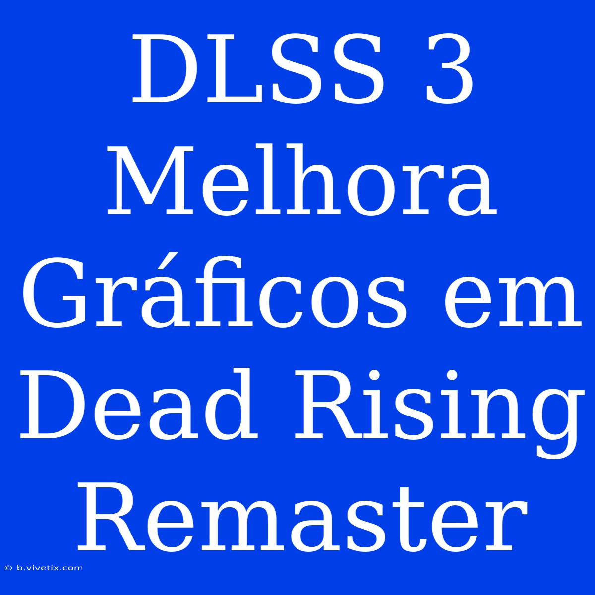 DLSS 3 Melhora Gráficos Em Dead Rising Remaster