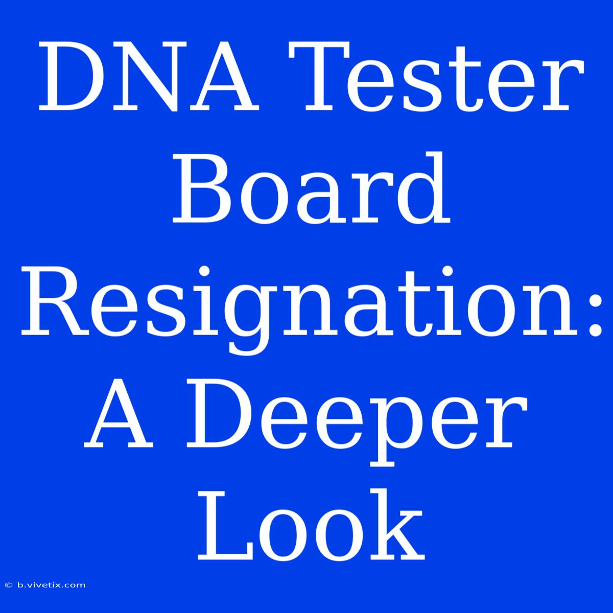 DNA Tester Board Resignation: A Deeper Look 