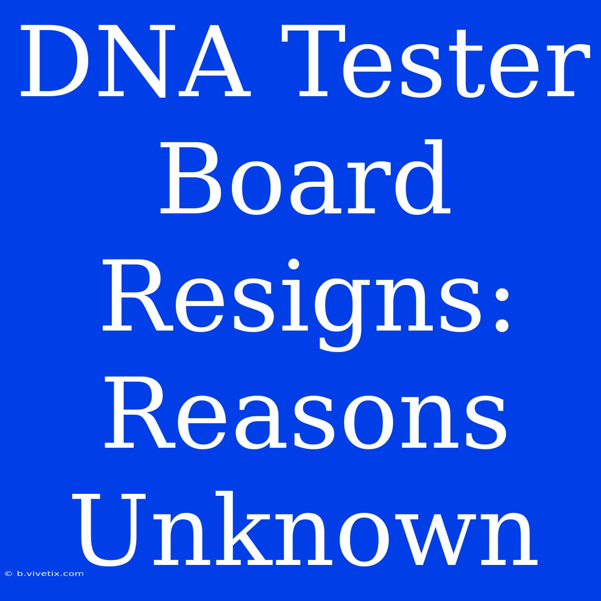 DNA Tester Board Resigns: Reasons Unknown